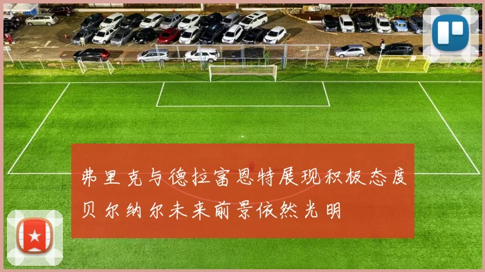 弗里克与德拉富恩特展现积极态度贝尔纳尔未来前景依然光明