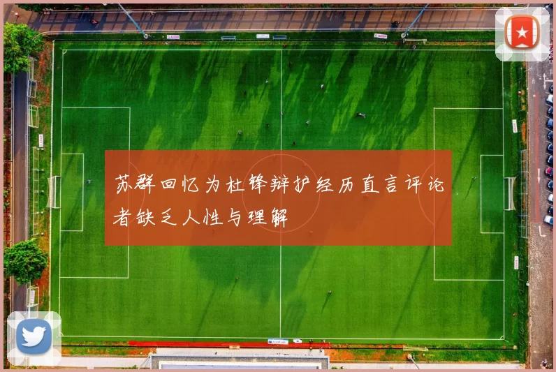 苏群回忆为杜锋辩护经历直言评论者缺乏人性与理解