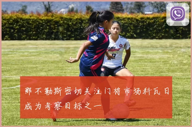 那不勒斯密切关注门将市场科瓦日成为考察目标之一