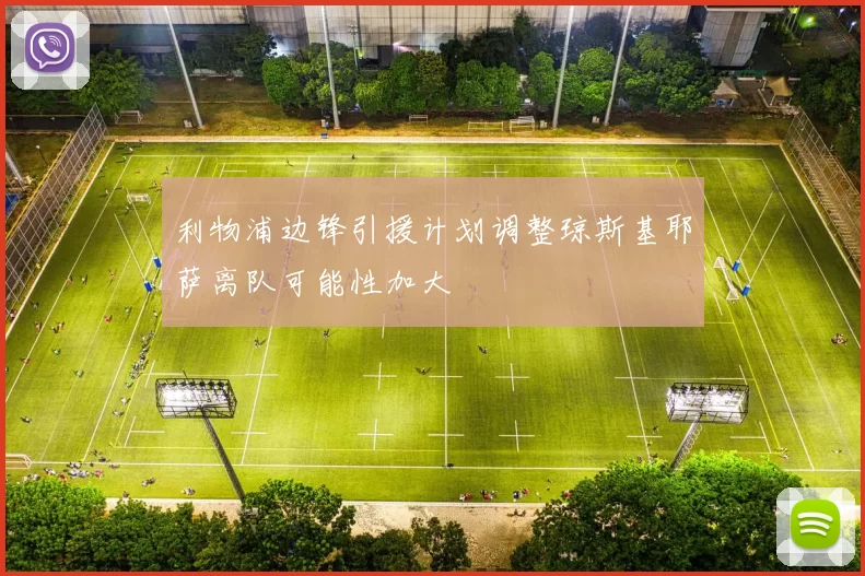 利物浦边锋引援计划调整琼斯基耶萨离队可能性加大