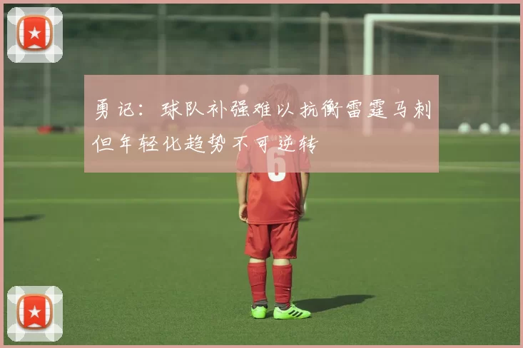 勇记：球队补强难以抗衡雷霆马刺但年轻化趋势不可逆转