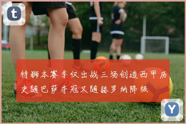 特狮本赛季仅出战三场创造西甲历史随巴萨夺冠又随赫罗纳降级