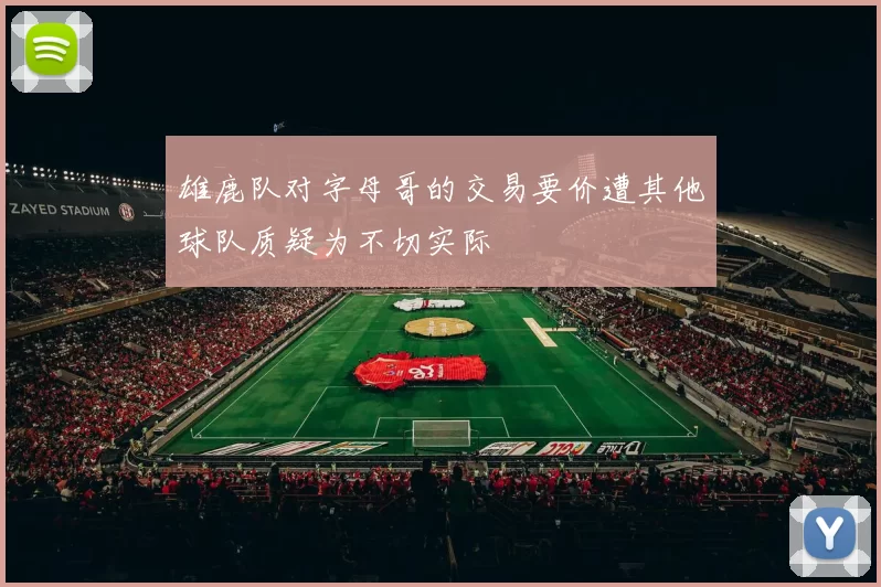 雄鹿队对字母哥的交易要价遭其他球队质疑为不切实际