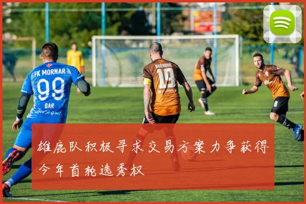 雄鹿队积极寻求交易方案力争获得今年首轮选秀权